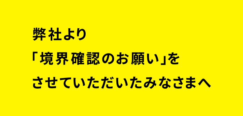 弊社より「境界確認のお願い」をさせていただいたみなさまへ